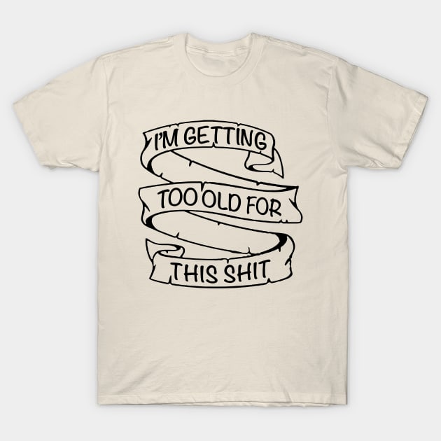 I'm Getting Too Old For This Shit - Tattoo Style Design T-Shirt by DankFutura